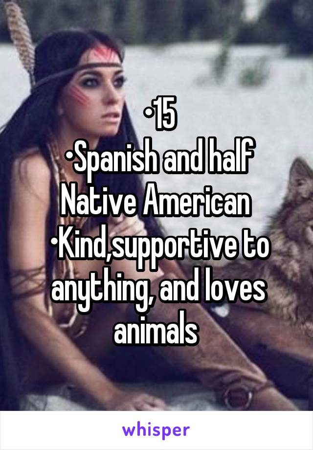 •15
•Spanish and half Native American 
•Kind,supportive to anything, and loves animals 