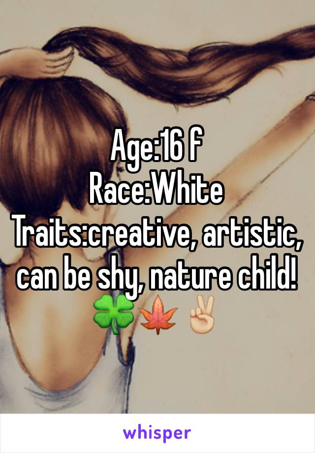 Age:16 f
Race:White
Traits:creative, artistic, can be shy, nature child! 🍀🍁✌🏼️