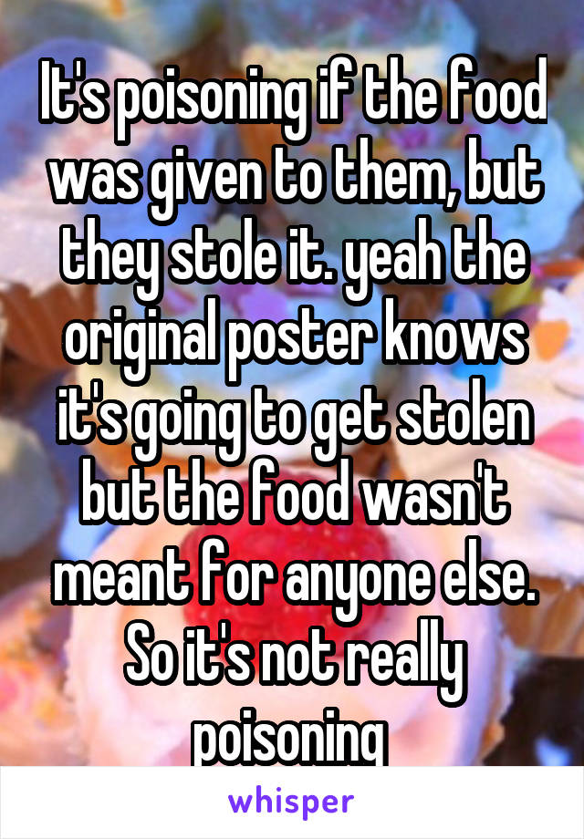 It's poisoning if the food was given to them, but they stole it. yeah the original poster knows it's going to get stolen but the food wasn't meant for anyone else. So it's not really poisoning 