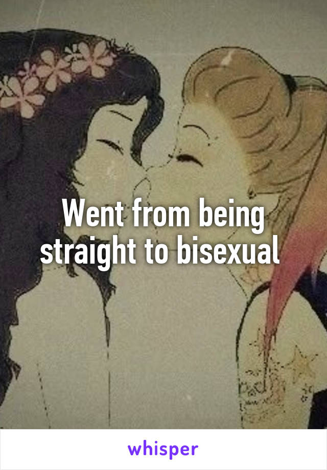 Went from being straight to bisexual 