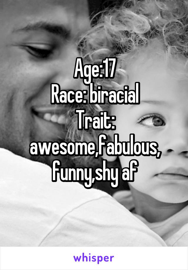 Age:17
Race: biracial
Trait: awesome,fabulous,
funny,shy af
