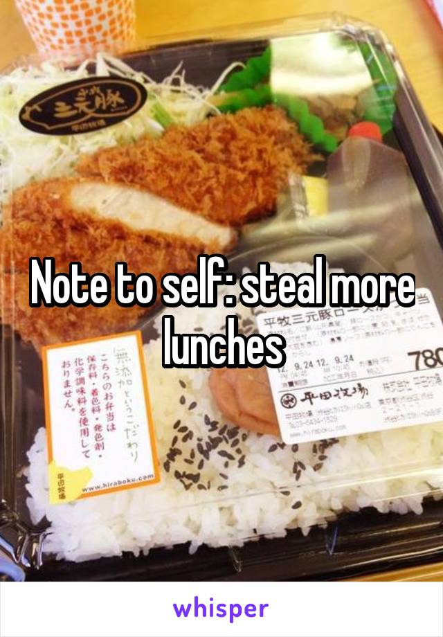 Note to self: steal more lunches