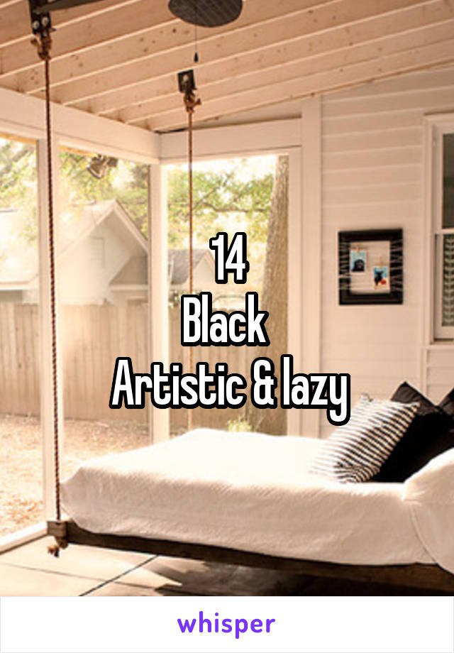 14
Black 
Artistic & lazy