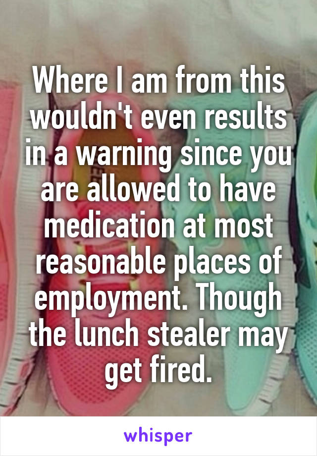 Where I am from this wouldn't even results in a warning since you are allowed to have medication at most reasonable places of employment. Though the lunch stealer may get fired.