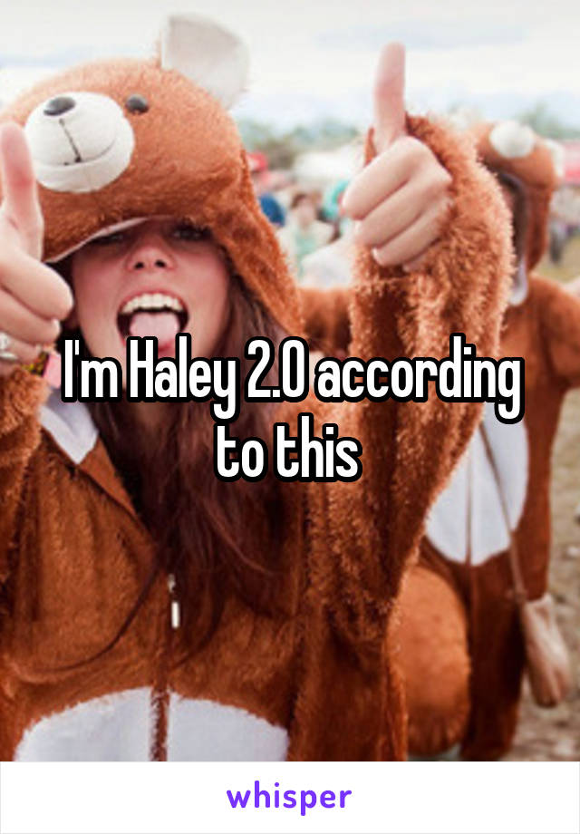 I'm Haley 2.0 according to this 