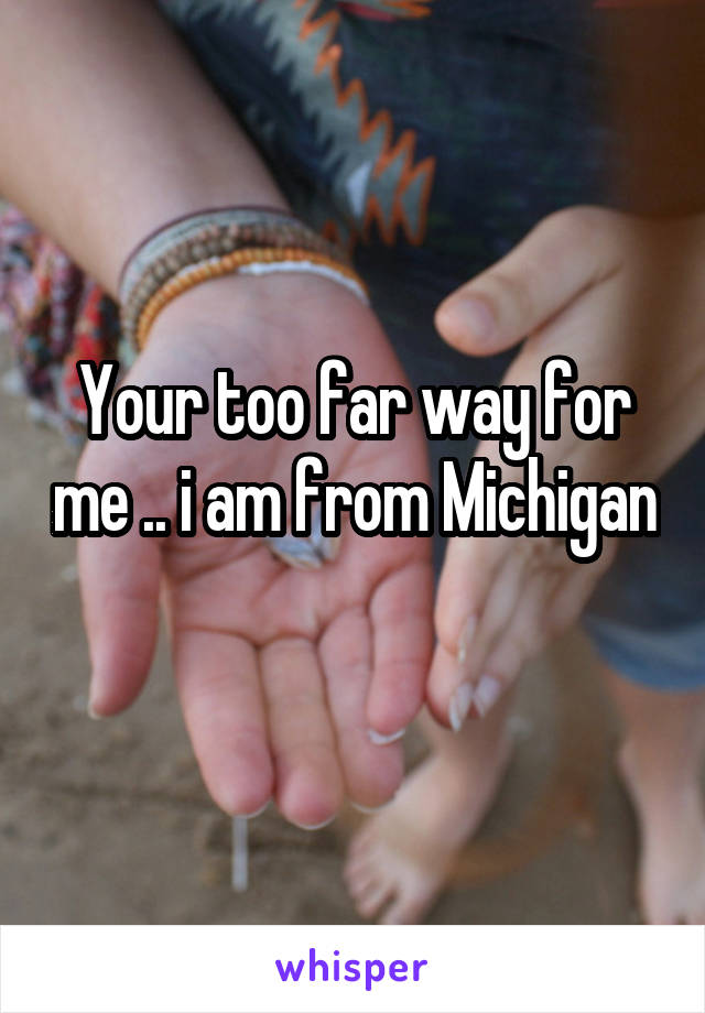 Your too far way for me .. i am from Michigan 