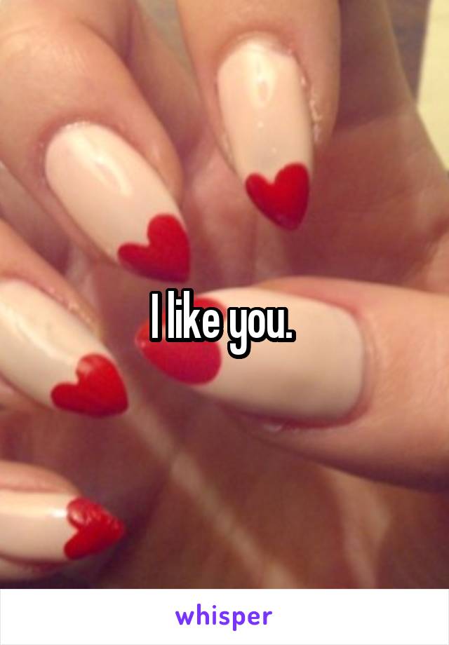 I like you. 