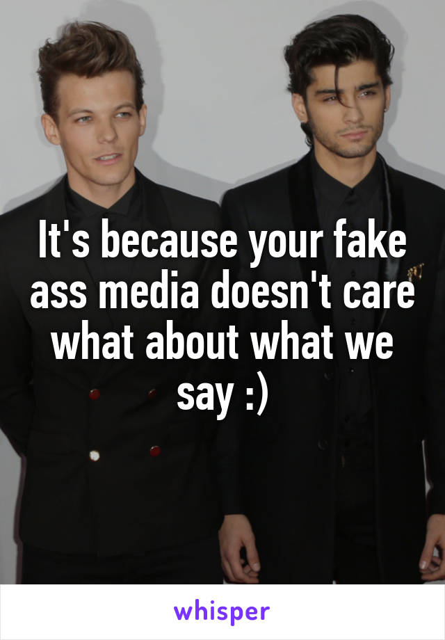 It's because your fake ass media doesn't care what about what we say :)