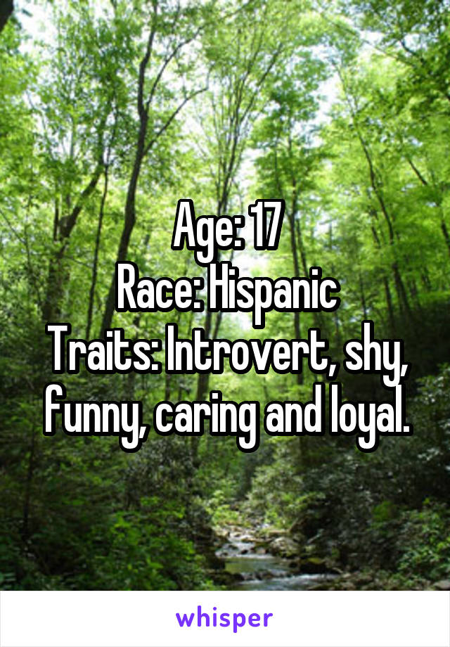 Age: 17
Race: Hispanic
Traits: Introvert, shy, funny, caring and loyal.