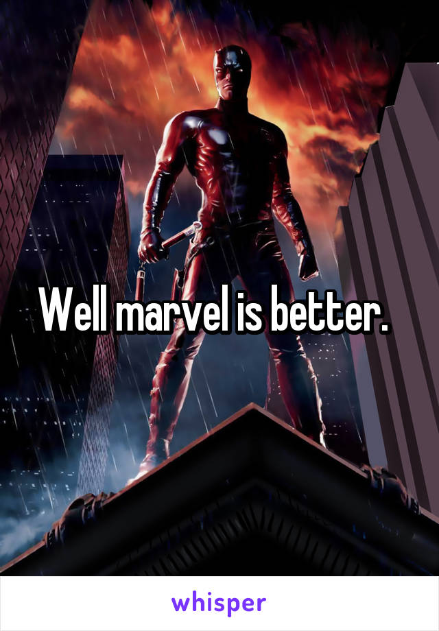 Well marvel is better.  
