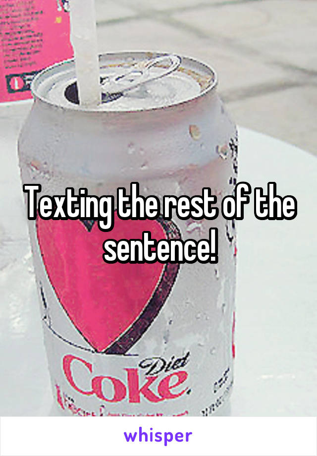 Texting the rest of the sentence!