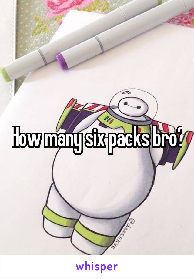 How many six packs bro?