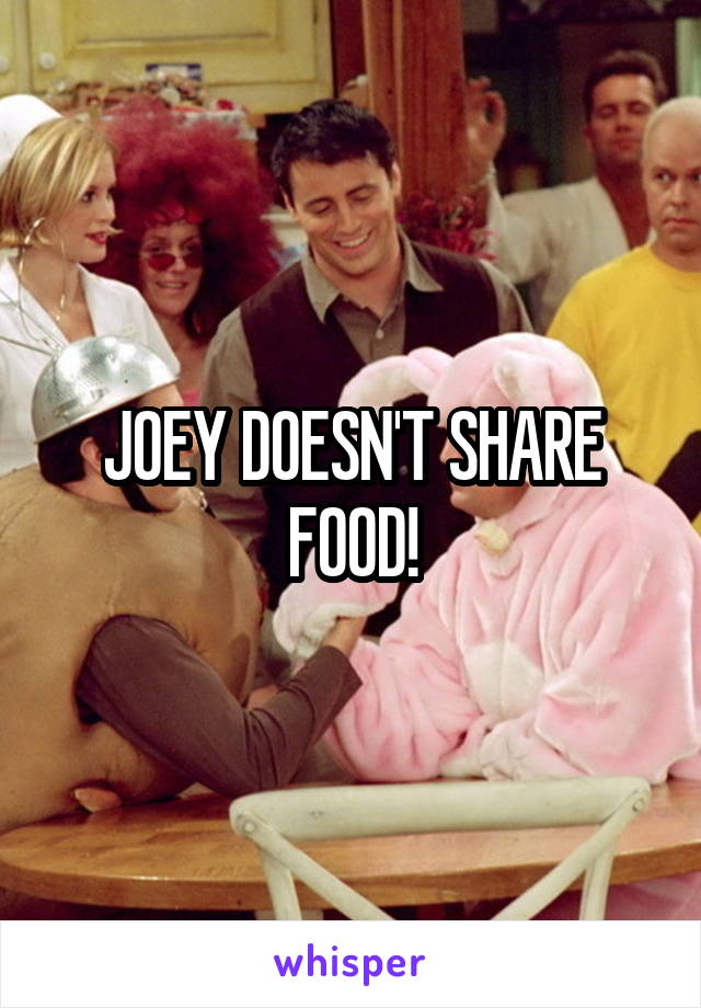 JOEY DOESN'T SHARE FOOD!