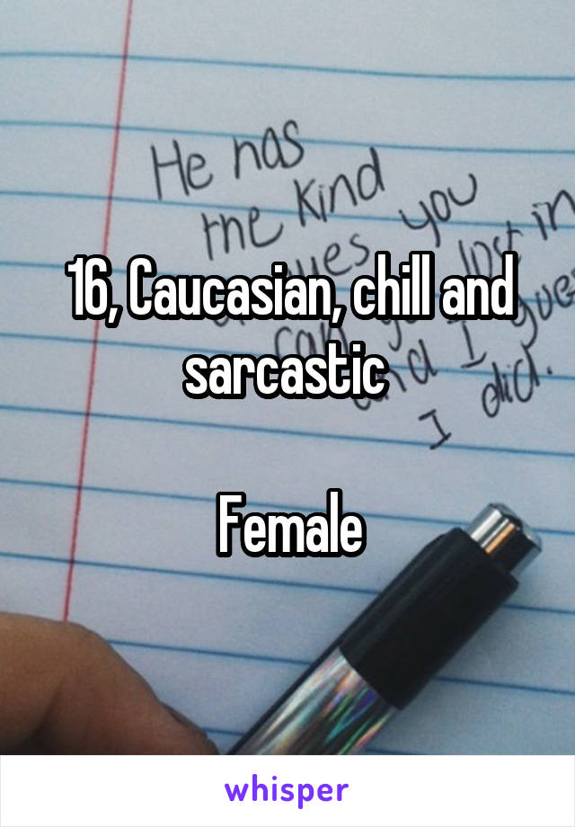 16, Caucasian, chill and sarcastic 

Female