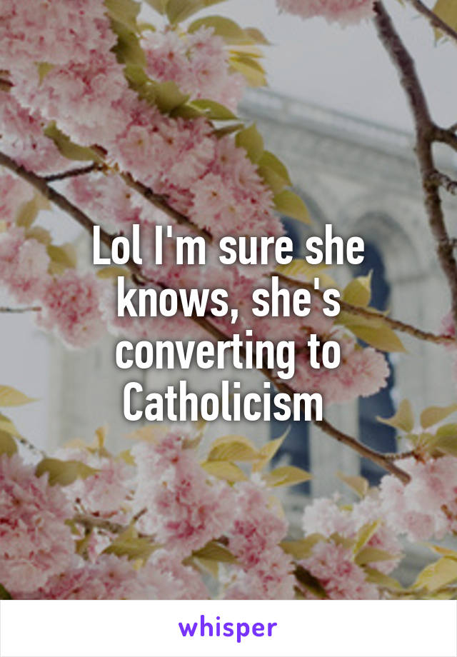 Lol I'm sure she knows, she's converting to Catholicism 