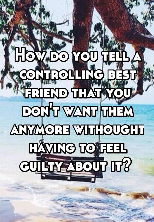 how-do-you-tell-a-controlling-best-friend-that-you-don-t-want-them