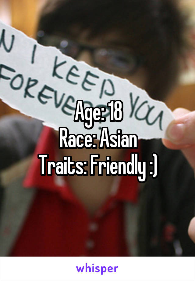 Age: 18
Race: Asian
Traits: Friendly :)