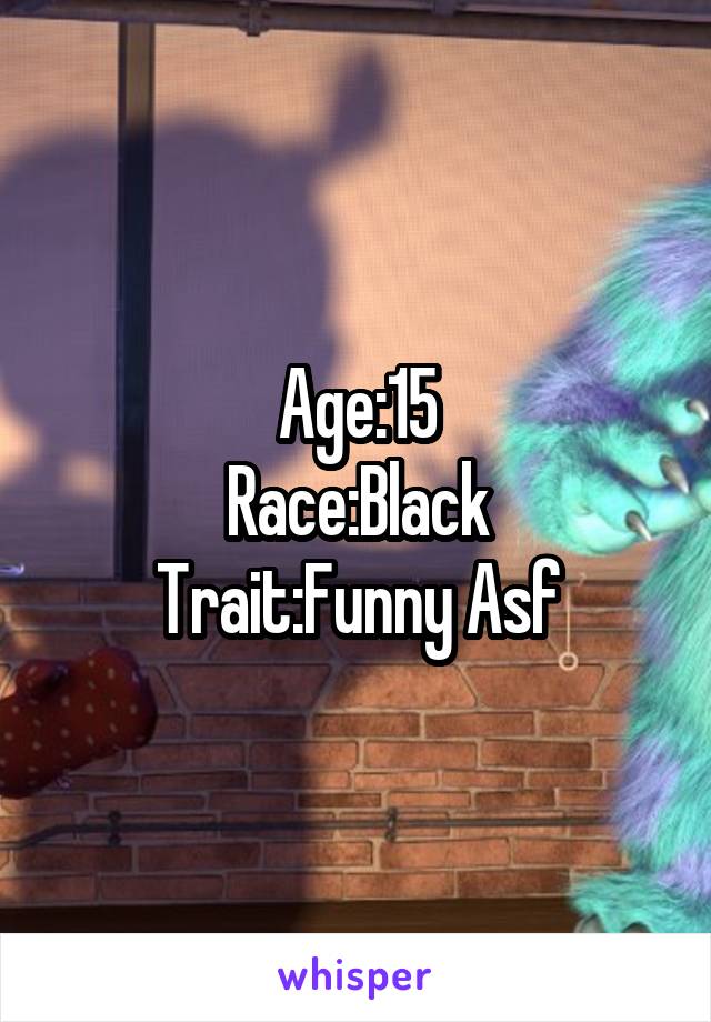 Age:15
Race:Black
Trait:Funny Asf