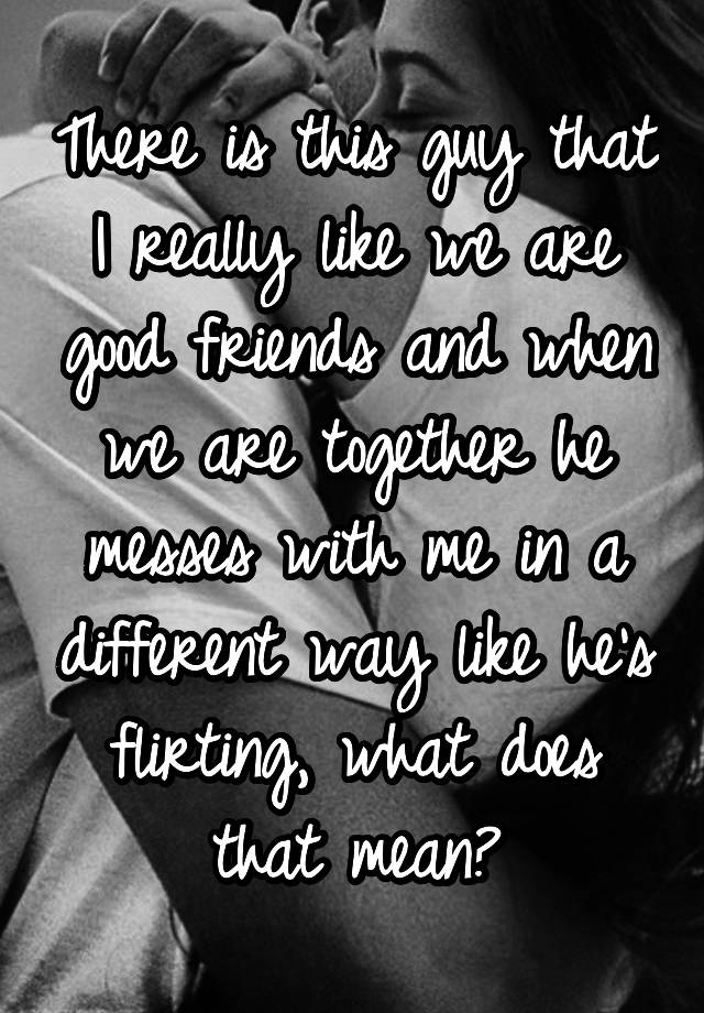 there-is-this-guy-that-i-really-like-we-are-good-friends-and-when-we