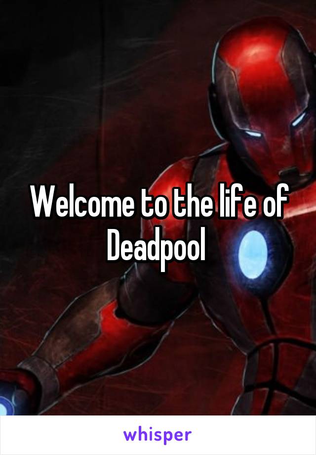 Welcome to the life of Deadpool 