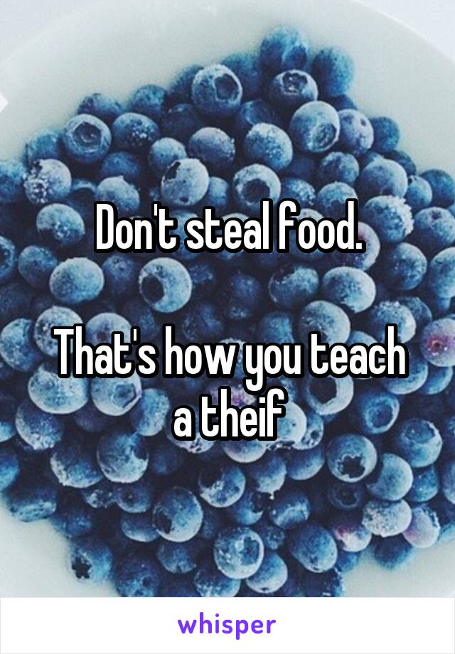 Don't steal food.

That's how you teach a theif