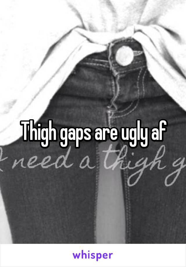 Thigh gaps are ugly af