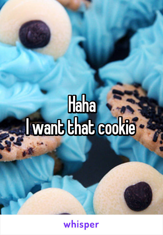 Haha
I want that cookie 