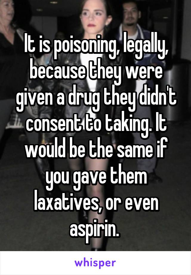 It is poisoning, legally, because they were given a drug they didn't consent to taking. It would be the same if you gave them laxatives, or even aspirin. 