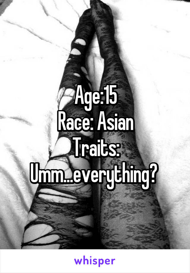 Age:15
Race: Asian
Traits: Umm...everything? 