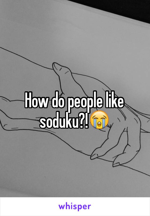 How do people like soduku?!😭