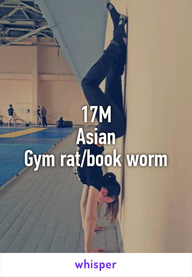 17M
Asian
Gym rat/book worm