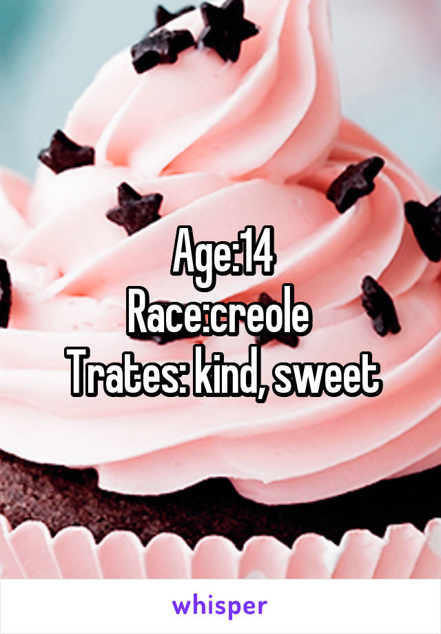 Age:14
Race:creole 
Trates: kind, sweet