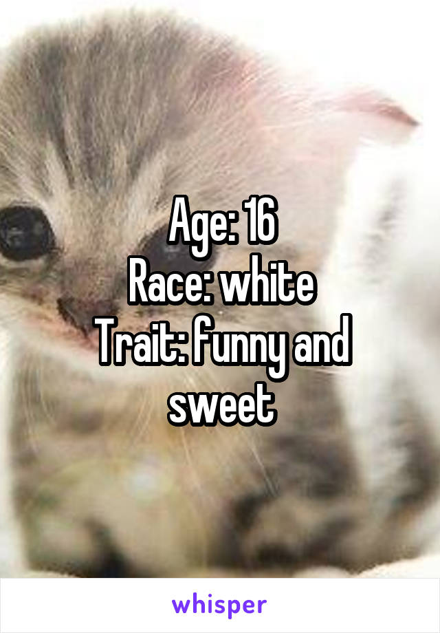 Age: 16
Race: white
Trait: funny and sweet