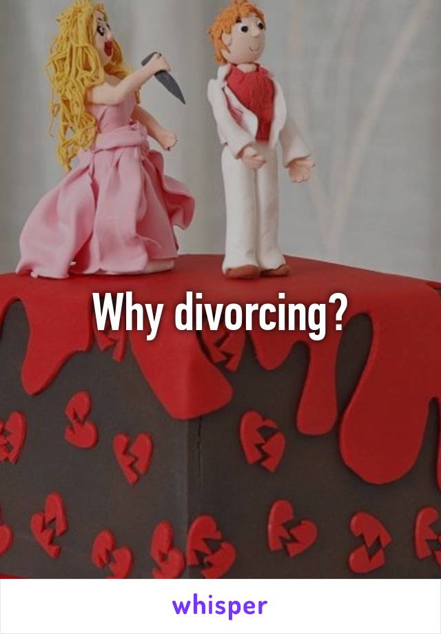 Why divorcing?