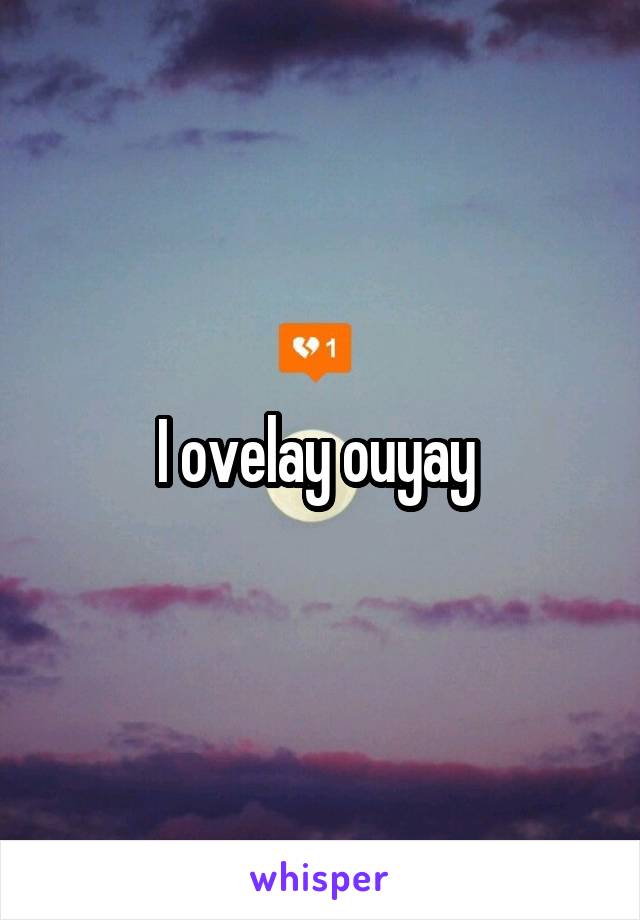 I ovelay ouyay 