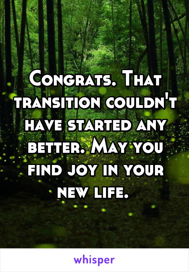 Congrats. That transition couldn't have started any better. May you find joy in your new life. 