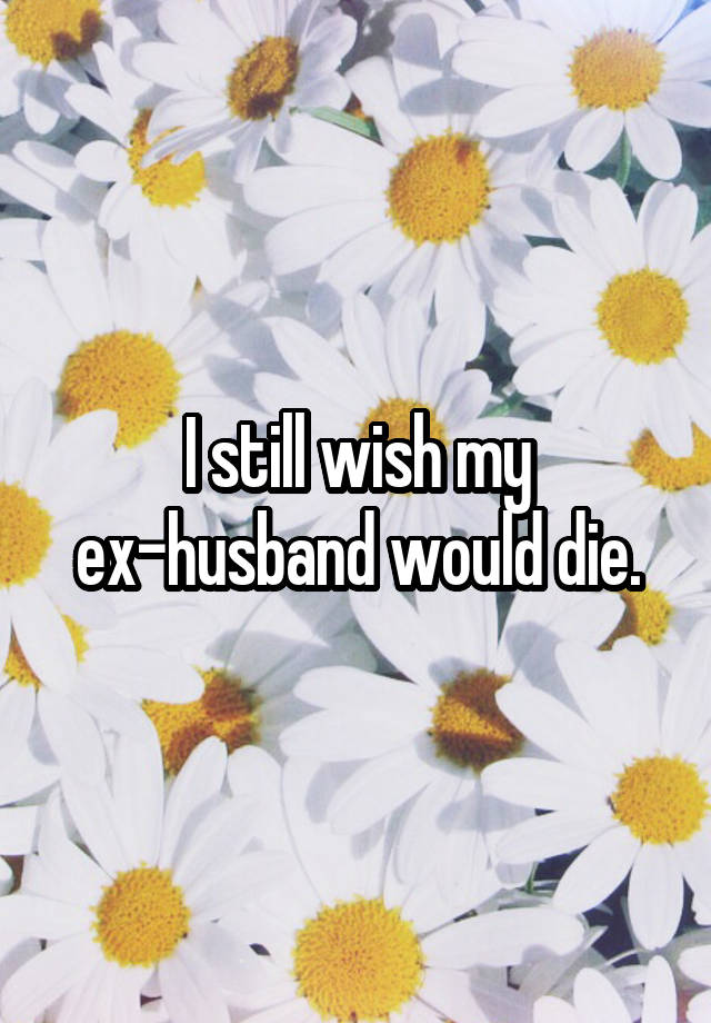 i-still-wish-my-ex-husband-would-die