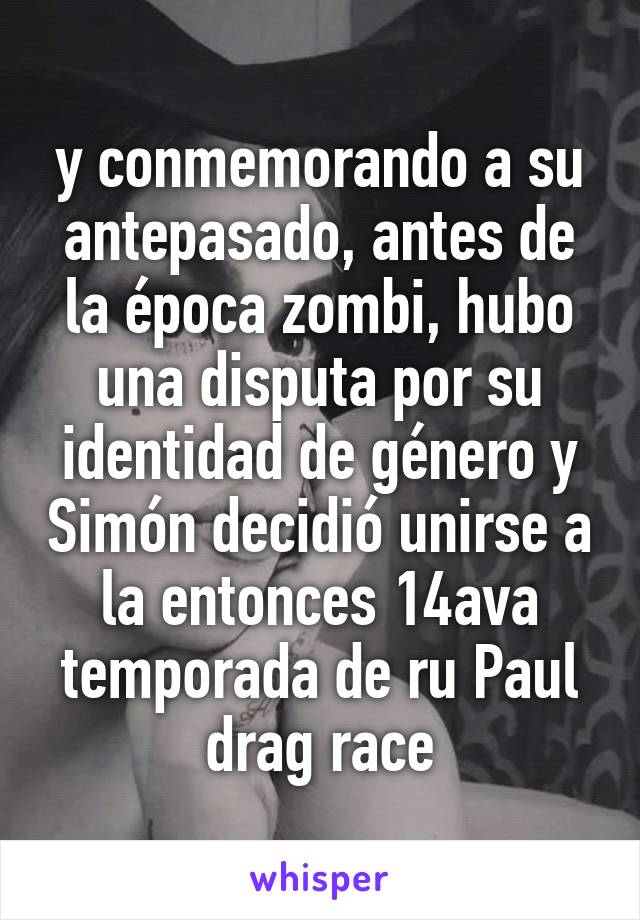 y conmemorando a su antepasado, antes de la época zombi, hubo una disputa por su identidad de género y Simón decidió unirse a la entonces 14ava temporada de ru Paul drag race