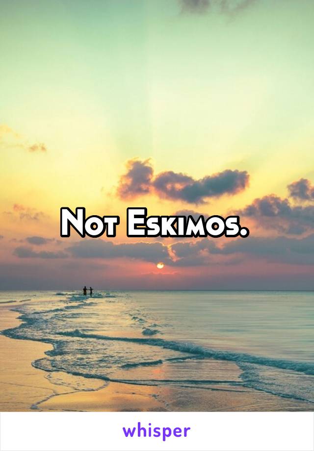 Not Eskimos. 