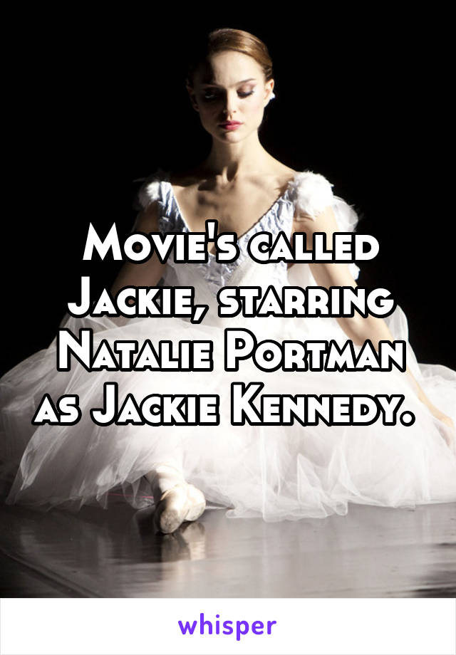 Movie's called Jackie, starring Natalie Portman as Jackie Kennedy. 