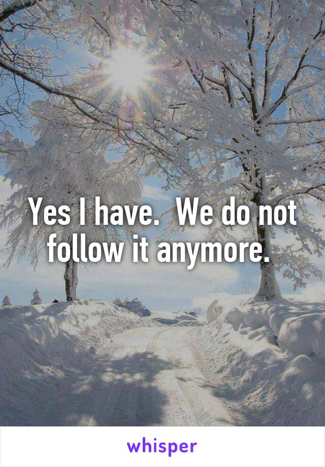 Yes I have.  We do not follow it anymore. 