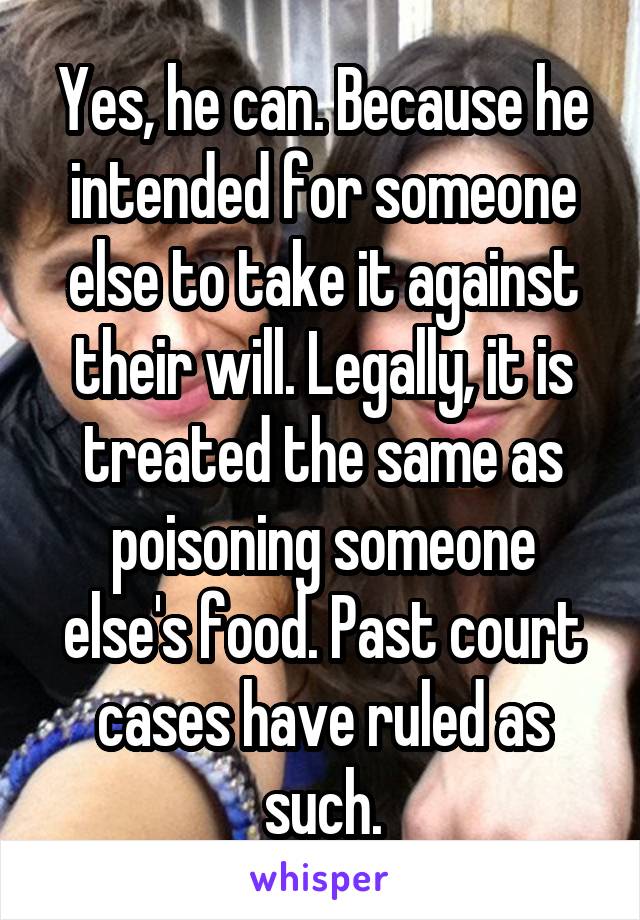 Yes, he can. Because he intended for someone else to take it against their will. Legally, it is treated the same as poisoning someone else's food. Past court cases have ruled as such.