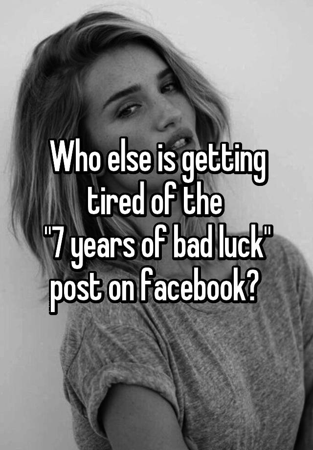 who-else-is-getting-tired-of-the-7-years-of-bad-luck-post-on-facebook