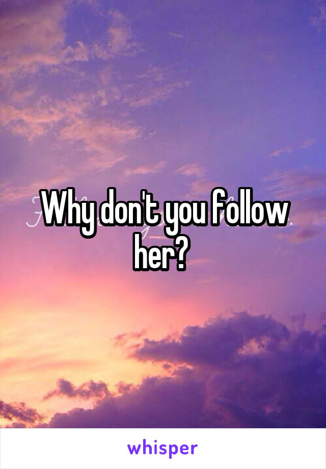 Why don't you follow her? 