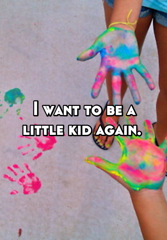 i-want-to-be-a-little-kid-again