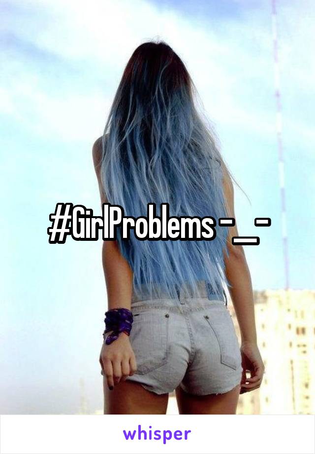 #GirlProblems -__-