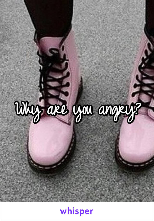 Why are you angry?