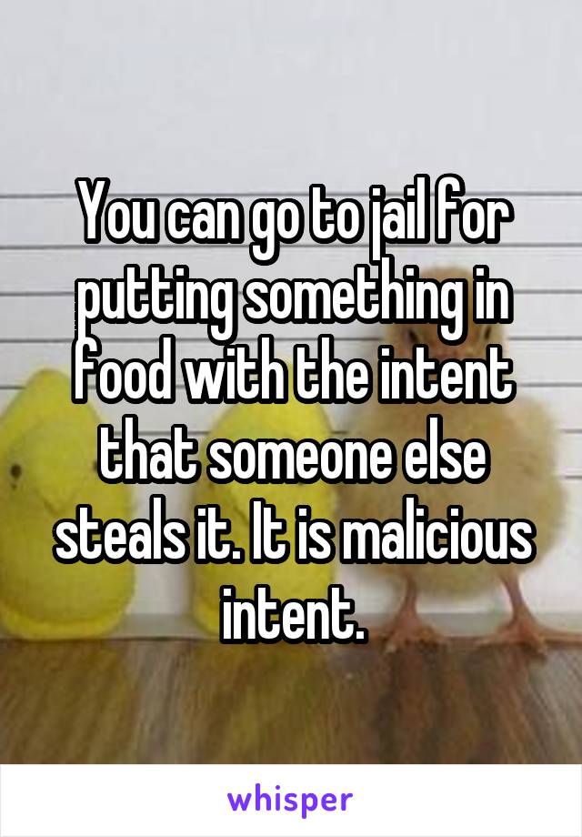 You can go to jail for putting something in food with the intent that someone else steals it. It is malicious intent.