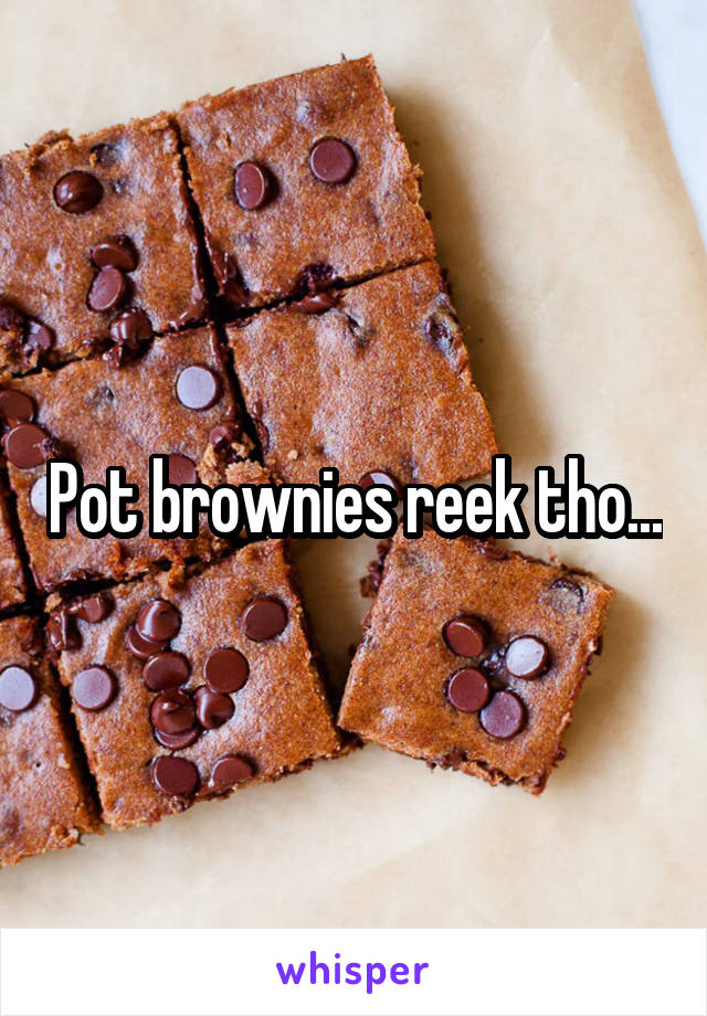 Pot brownies reek tho...