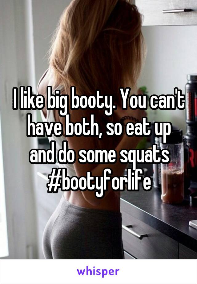 I like big booty. You can't have both, so eat up and do some squats #bootyforlife